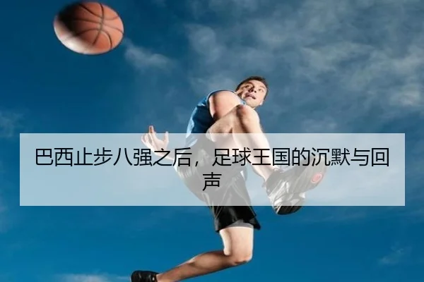 巴西止步八强之后，足球王国的沉默与回声